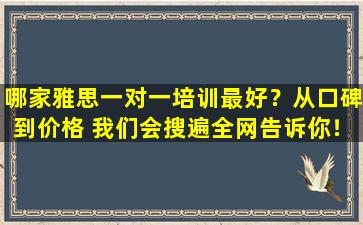 哪家雅思一对一培训最好？从口碑到价格 我们会搜遍全网告诉你！